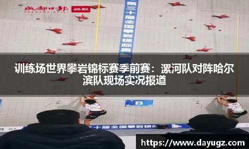 训练场世界攀岩锦标赛季前赛：漯河队对阵哈尔滨队现场实况报道