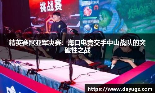 精英赛冠亚军决赛：海口电竞交手中山战队的突破性之战