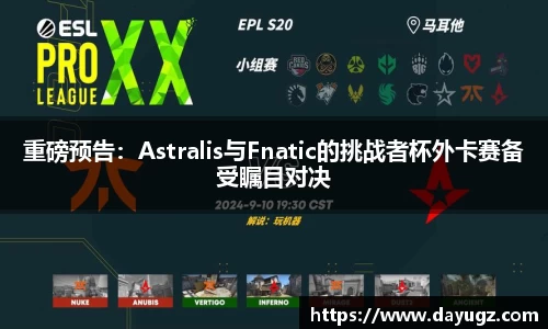 重磅预告：Astralis与Fnatic的挑战者杯外卡赛备受瞩目对决
