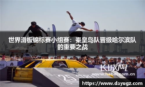 世界滑板锦标赛小组赛：秦皇岛队晋级哈尔滨队的重要之战