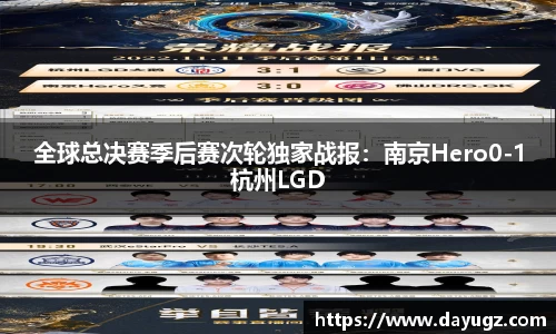 全球总决赛季后赛次轮独家战报：南京Hero0-1杭州LGD