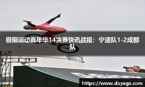 极限运动嘉年华14决赛快讯战报：宁波队1-2成都队