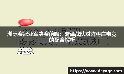 洲际赛冠亚军决赛前瞻：菏泽战队对阵枣庄电竞的配合解析