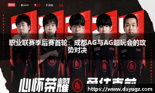 职业联赛季后赛首轮：成都AG与AG超玩会的攻势对决