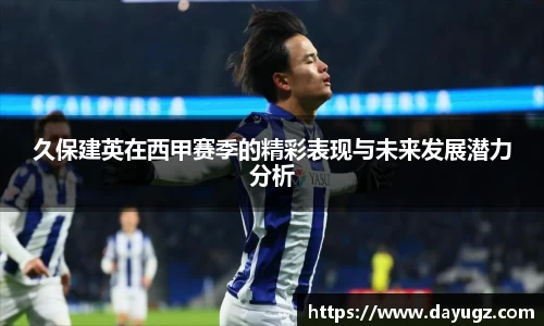 久保建英在西甲赛季的精彩表现与未来发展潜力分析