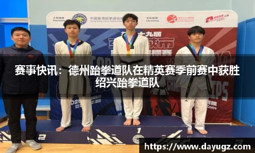 赛事快讯：德州跆拳道队在精英赛季前赛中获胜绍兴跆拳道队
