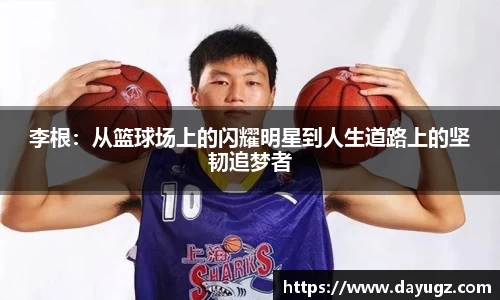 李根：从篮球场上的闪耀明星到人生道路上的坚韧追梦者