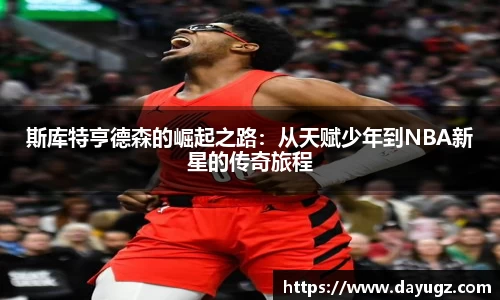 斯库特亨德森的崛起之路：从天赋少年到NBA新星的传奇旅程