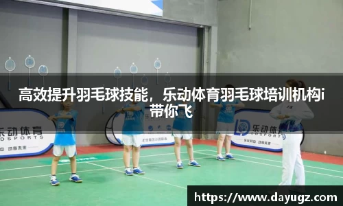高效提升羽毛球技能，乐动体育羽毛球培训机构i带你飞