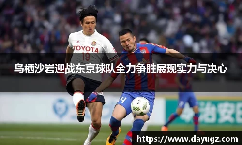 鸟栖沙岩迎战东京球队全力争胜展现实力与决心