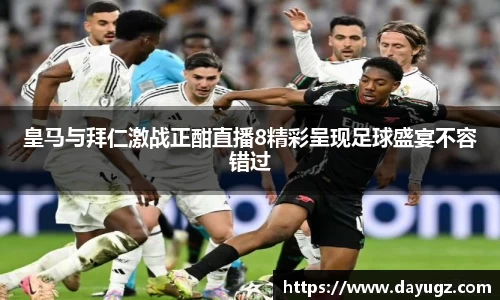 皇马与拜仁激战正酣直播8精彩呈现足球盛宴不容错过